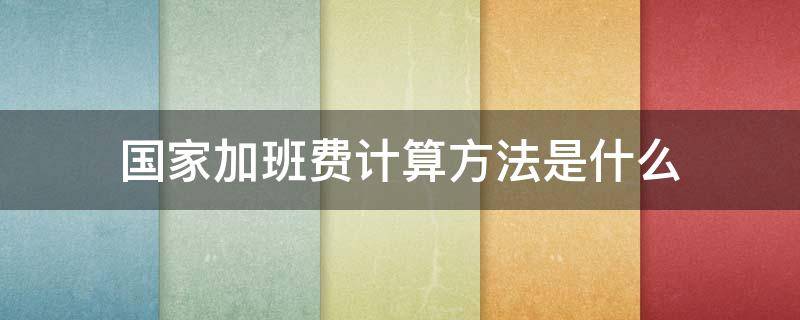 国家加班费计算方法是什么（国家规定加班费计算公式）