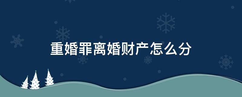 重婚罪离婚财产怎么分 重婚罪夫妻财产怎么分