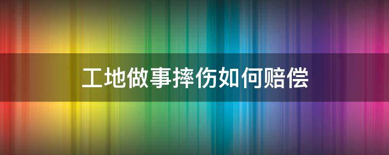 工地做事摔伤如何赔偿（工地干活摔成重伤怎么赔付）