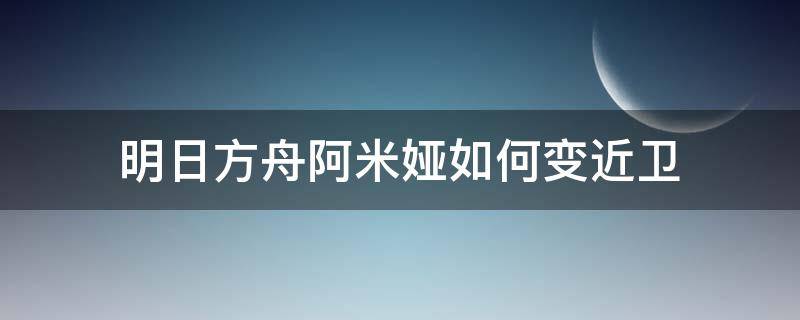 明日方舟阿米娅如何变近卫 明日方舟阿米娅近战