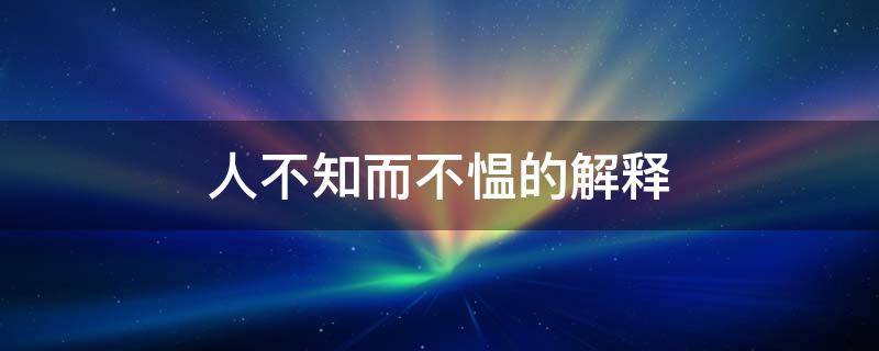 人不知而不愠的解释（人不知而不愠的意思而的意思）