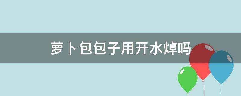 萝卜包包子用开水焯吗 萝卜包包子需要焯水吗