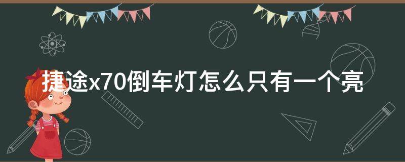 捷途x70倒车灯怎么只有一个亮 捷途倒车灯怎么就一边亮