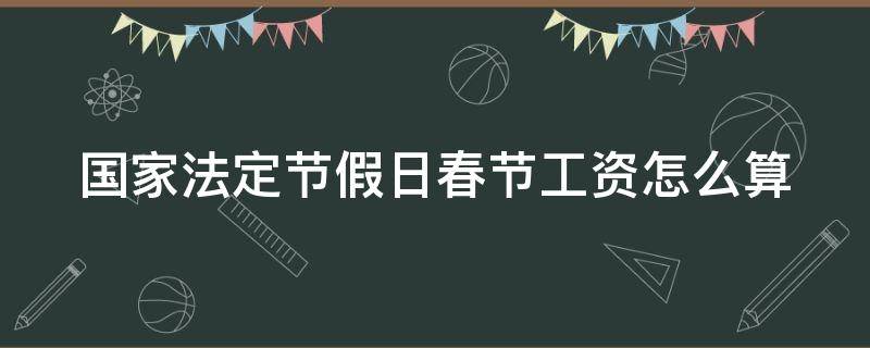 国家法定节假日春节工资怎么算（春节法定假期工资怎么算）