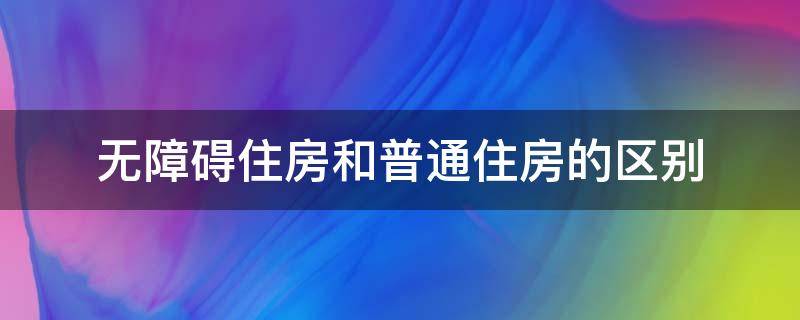 无障碍住房和普通住房的区别（什么叫无障碍住房）