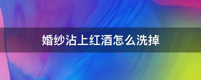 婚纱沾上红酒怎么洗掉 衣服上沾了红酒怎么才能洗净