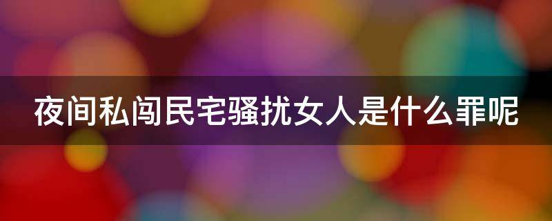 夜间私闯民宅骚扰女人是什么罪呢（夜间私闯民宅骚扰女人是什么罪呢判几年）