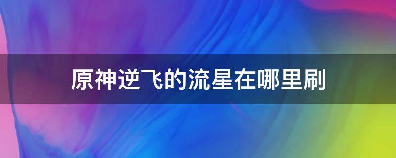 原神逆飞的流星在哪里刷 原神流星去哪刷