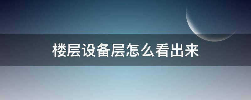 楼层设备层怎么看出来（怎么看楼层是不是设备层）