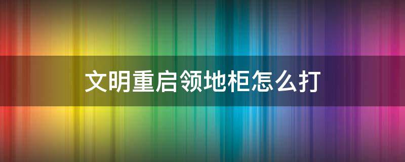 文明重启领地柜怎么打 文明重启领地柜怎么用