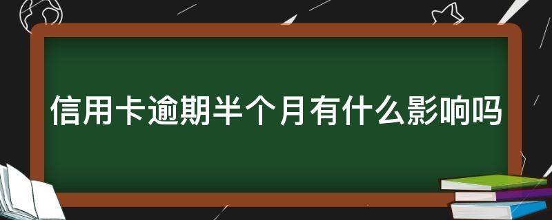 信用卡逾期半个月有什么影响吗 信用卡逾期半个月有什么影响吗知乎