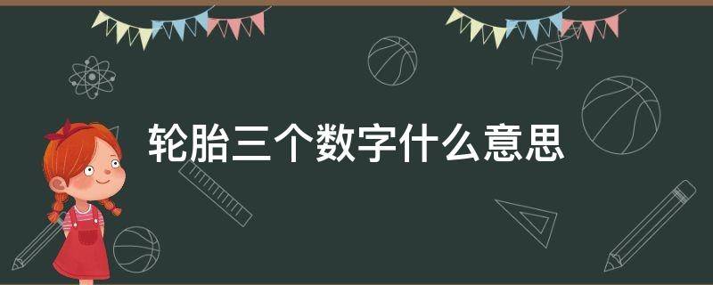 轮胎三个数字什么意思 轮胎的三个数字代表什么