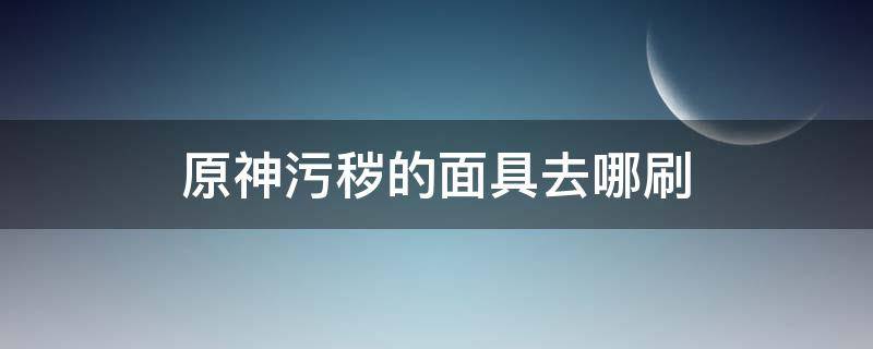 原神污秽的面具去哪刷 原神污秽的面具去哪刷贴吧