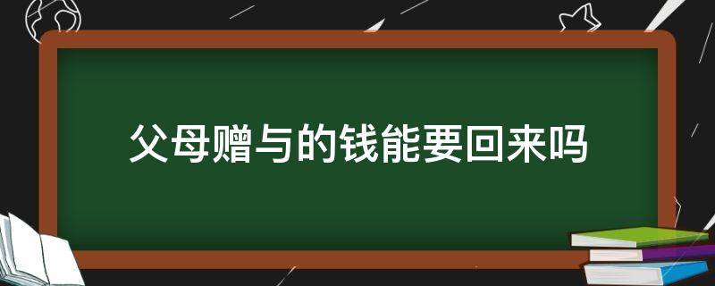 父母赠与的钱能要回来吗 父母赠予的钱能收回吗