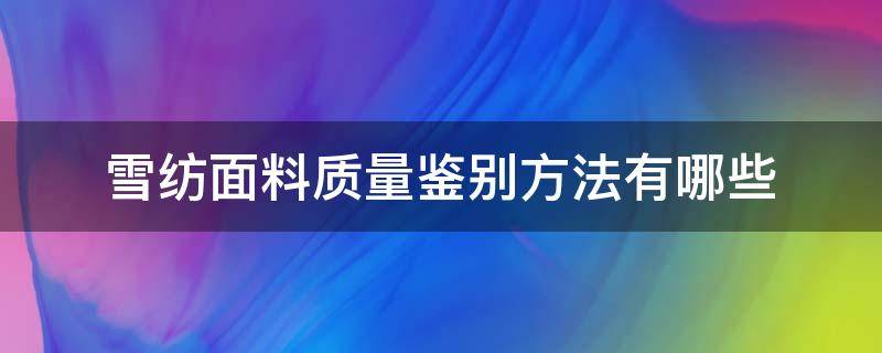 雪纺面料质量鉴别方法有哪些 雪纺面料有好坏之分吗