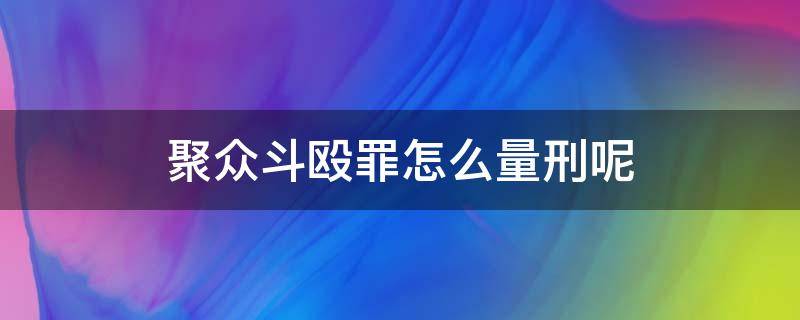 聚众斗殴罪怎么量刑呢 聚众斗殴罪怎么判刑