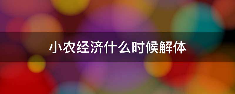 小农经济什么时候解体（小农经济是什么时候解体）