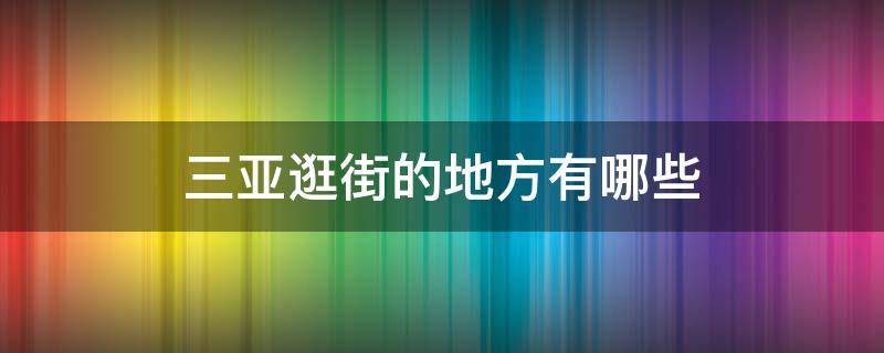 三亚逛街的地方有哪些（三亚市区最好的逛街的地方）