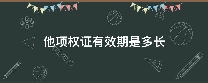 他项权证有效期是多长（他项权证时效多久失效）