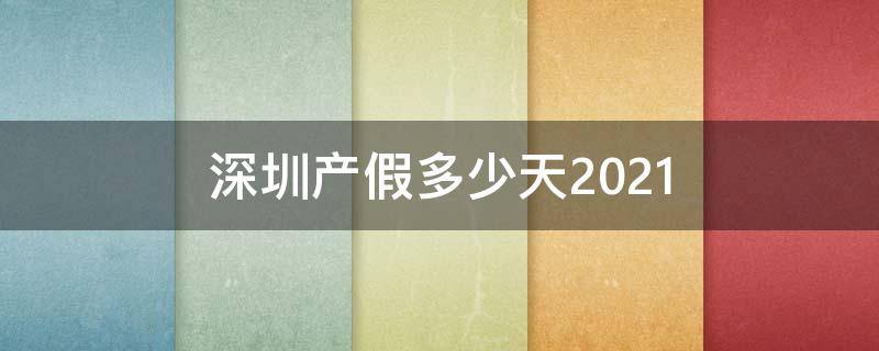 深圳产假多少天2021（深圳产假多少天2021年）