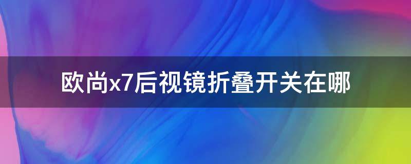 欧尚x7后视镜折叠开关在哪 长安欧尚x7手动折叠后视镜按钮