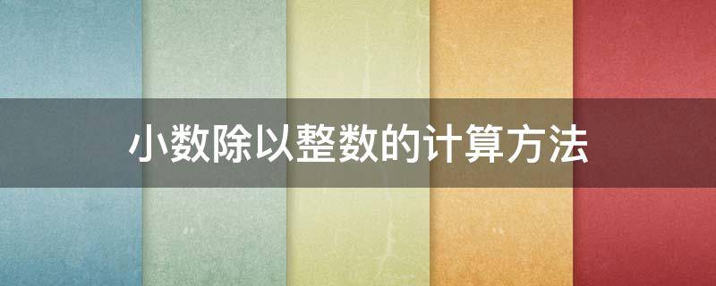 小数除以整数的计算方法（小数除以整数的计算方法和整数除法的计算方法完全相同）