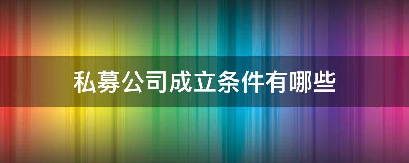 私募公司成立条件有哪些（私募基金公司成立条件?）