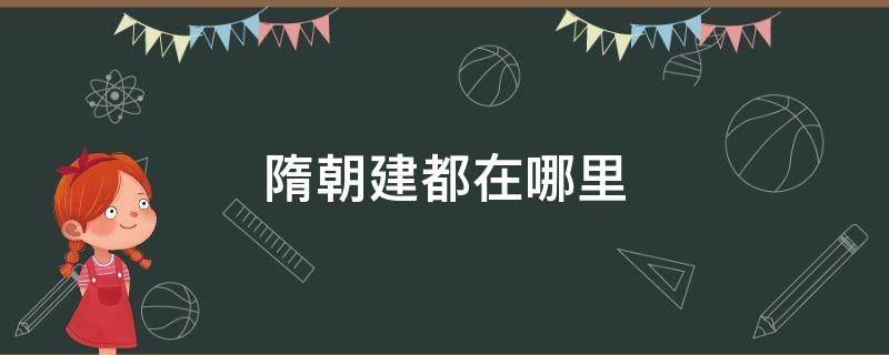 隋朝建都在哪里 隋炀帝建都在哪里