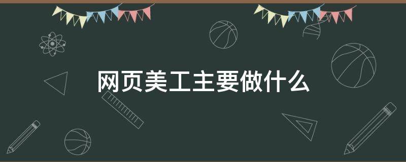 网页美工主要做什么 网页美工设计是什么