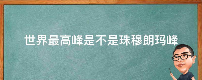 世界最高峰是不是珠穆朗玛峰 世界最高峰是不是珠穆朗玛峰?