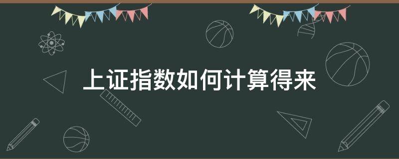 上证指数如何计算得来（上证指数具体计算方法）