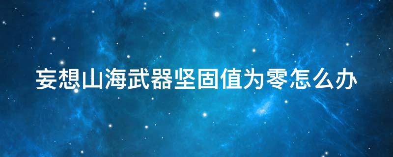 妄想山海武器坚固值为零怎么办 妄想山海武器坚固值没有了怎么办