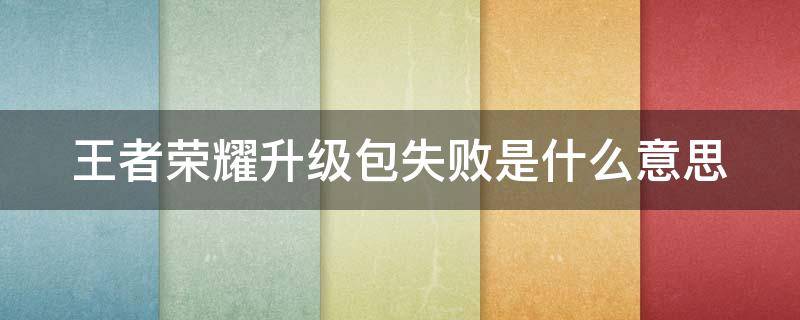 王者荣耀升级包失败是什么意思 王者荣耀升级失败安装包升级失败