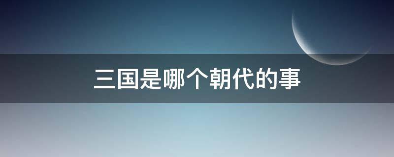 三国是哪个朝代的事（历史上三国之前是什么朝代）