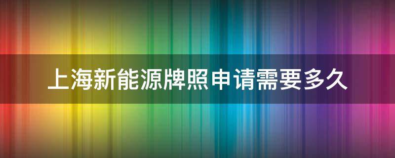 上海新能源牌照申请需要多久 上海新能源牌照新申请条件