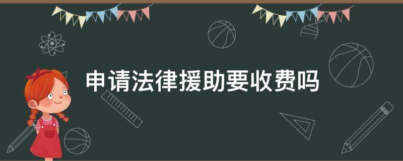 申请法律援助要收费吗（法律援助是否收费）