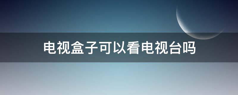 电视盒子可以看电视台吗 小米电视盒子可以看电视台吗