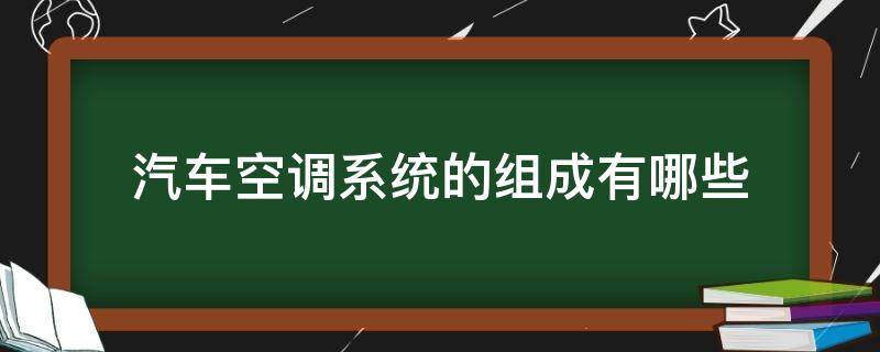 汽车空调系统的组成有哪些 汽车空调系统的组成和功能分别是什么