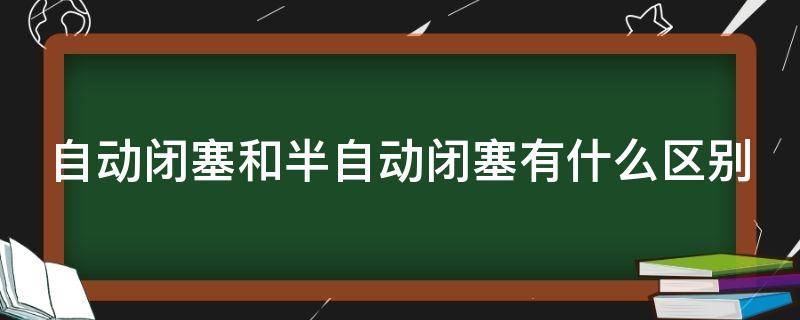 自动闭塞和半自动闭塞有什么区别 自动闭塞和半自动闭塞有哪些区别