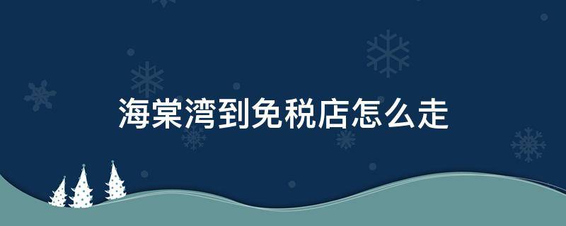 海棠湾到免税店怎么走 海棠湾广场到免税店有多远