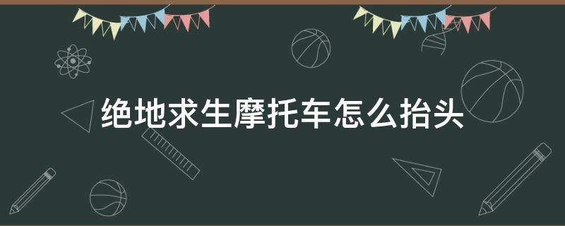 绝地求生摩托车怎么抬头（绝地求生开摩托车怎么抬头）