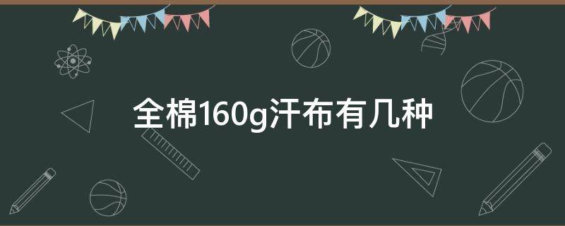 全棉160g汗布有几种 170g纯棉单面汗布是什么意思