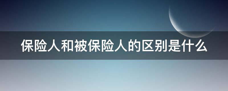 保险人和被保险人的区别是什么 保险人与被保险人是什么关系