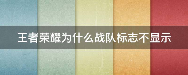 王者荣耀为什么战队标志不显示 为什么我的王者荣耀战队图标不显示