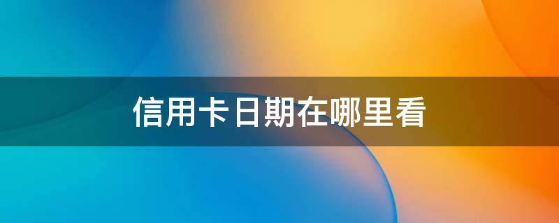 信用卡日期在哪里看 怎么看信用卡的有效日期