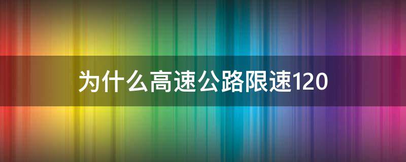 为什么高速公路限速120 为什么高速公路限速60