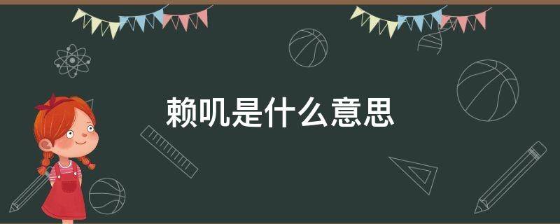 赖叽是什么意思 东北人说赖叽是什么意思