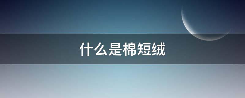 什么是棉短绒（棉短绒有什么用途）