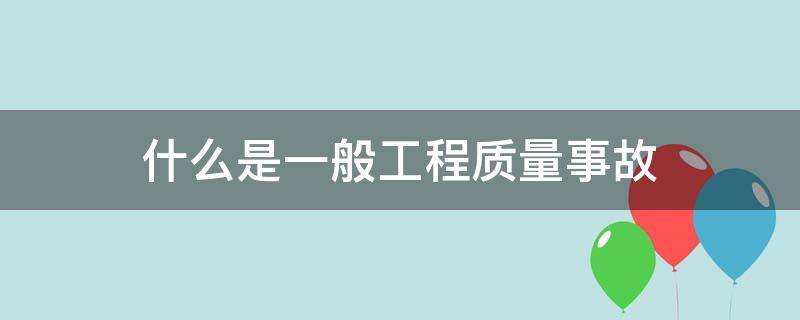 什么是一般工程质量事故（工程质量事故常见的成因有哪些?）