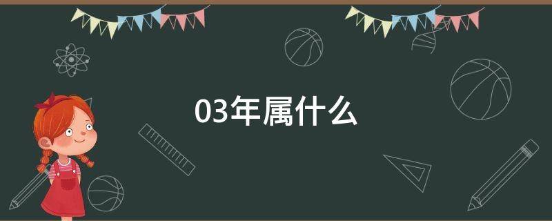 03年属什么 03年属什么今年多大2022年